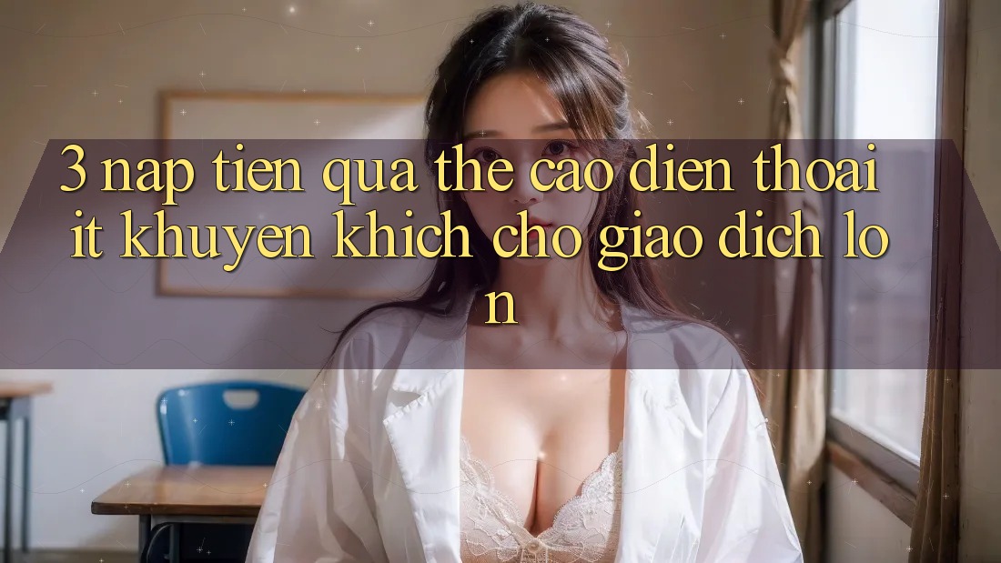 3. Nạp Tiền Qua Thẻ Cào Điện Thoại (ít khuyến khích cho giao dịch lớn)