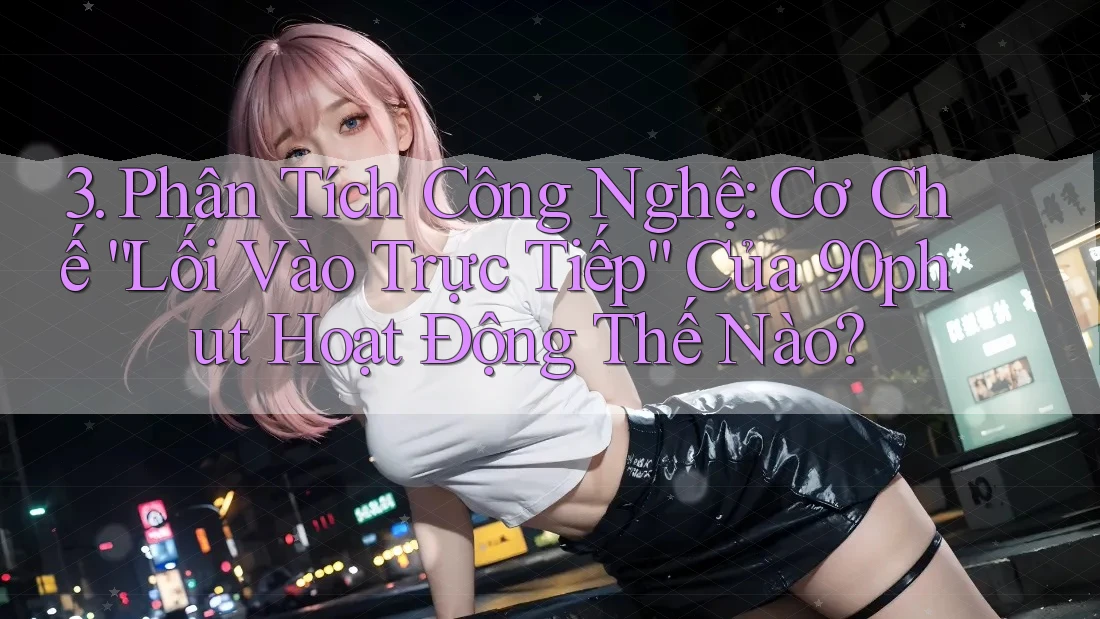 3. Phân Tích Công Nghệ: Cơ Chế “Lối Vào Trực Tiếp” Của 90phut Hoạt Động Thế Nào?