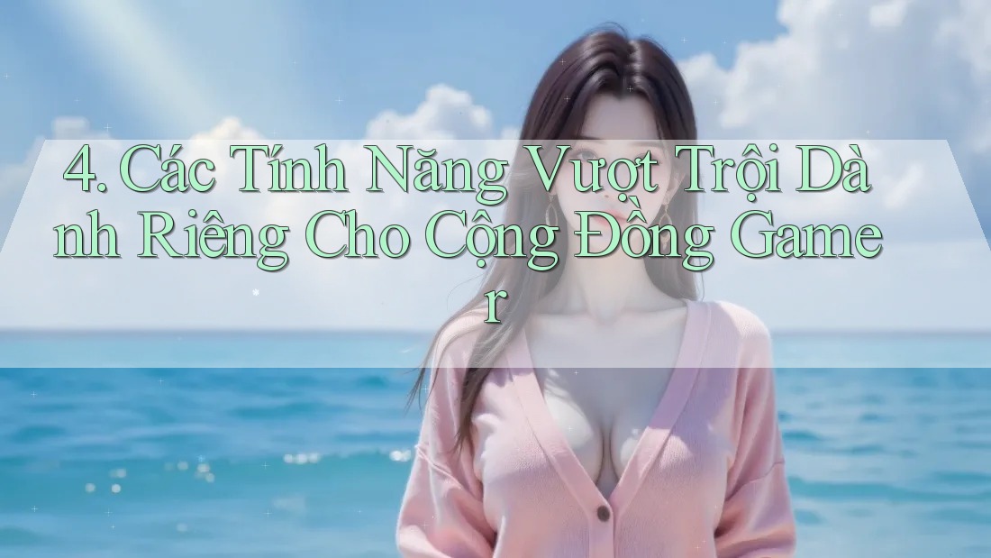 4. Các Tính Năng Vượt Trội Dành Riêng Cho Cộng Đồng Gamer