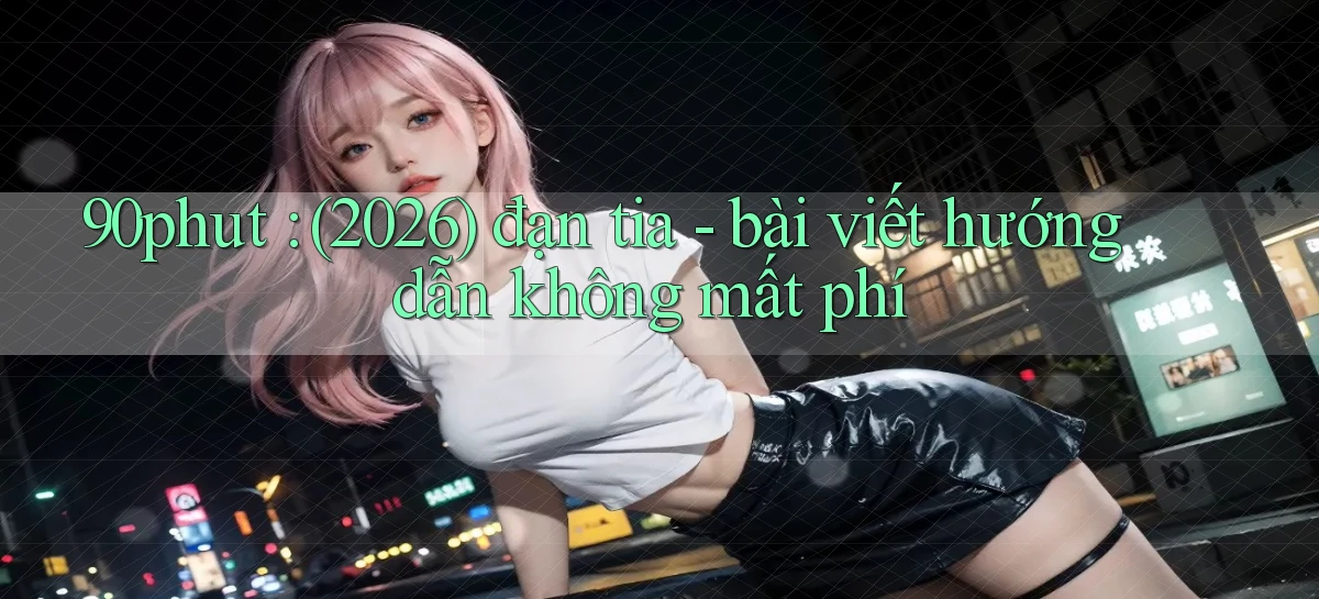 90phut (2026) đạn tia   bài viết hướng dẫn không mất phí