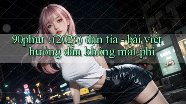 90phut (2026) đạn tia   bài viết hướng dẫn không mất phí