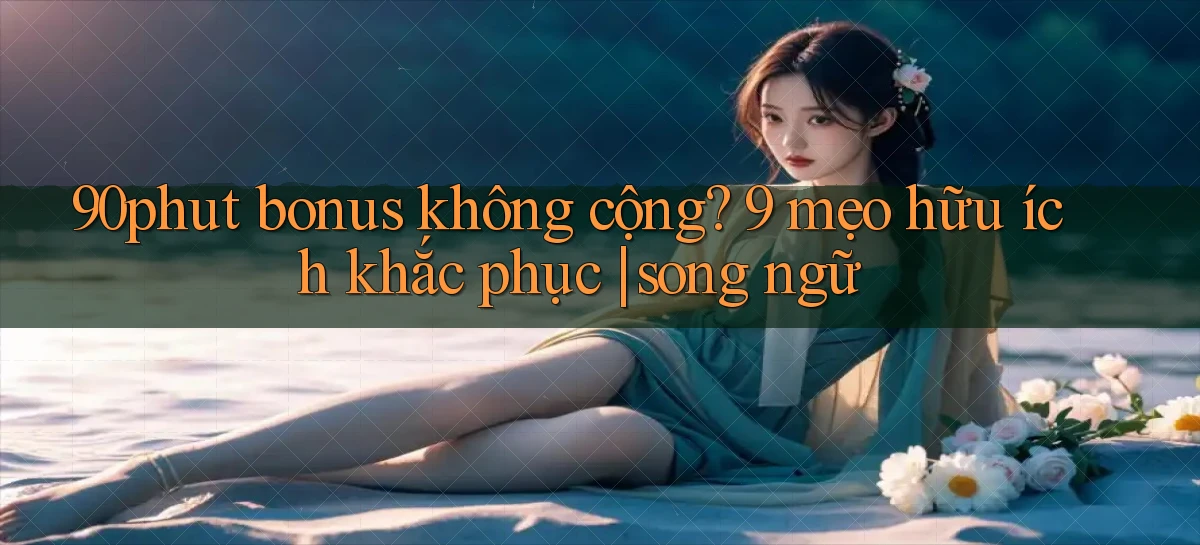 90phut bonus không cộng 9 mẹo hữu ích khắc phục song ngữ