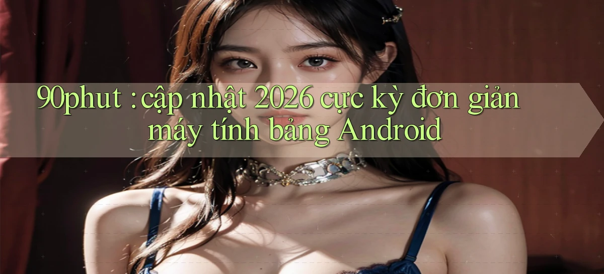 90phut cập nhật 2026 cực kỳ đơn giản máy tính bảng Android