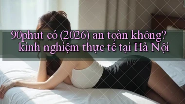 90phut có (2026) an toàn không kinh nghiệm thực tế tại Hà Nội
