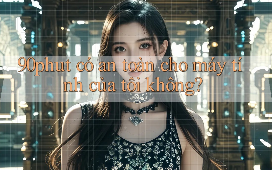 90phut có an toàn cho máy tính của tôi không?