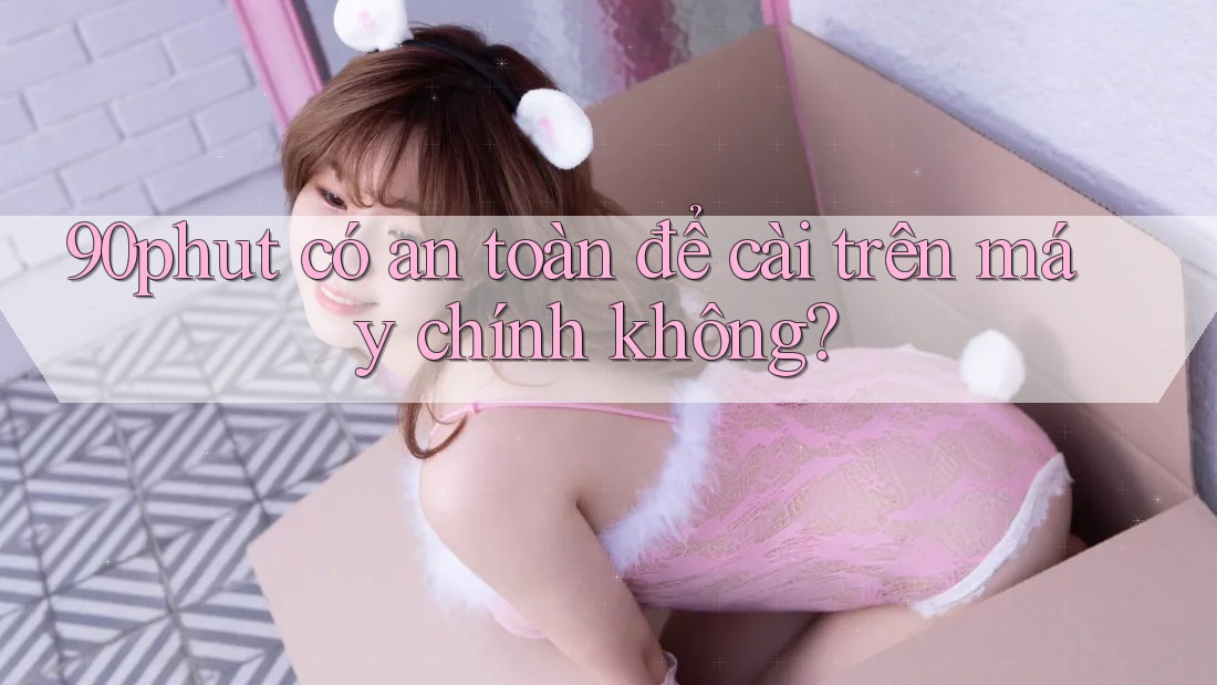 90phut có an toàn để cài trên máy chính không?