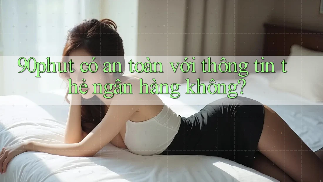 90phut có an toàn với thông tin thẻ ngân hàng không?