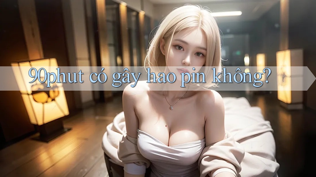 90phut có gây hao pin không? 90phut có gây hao pin không?