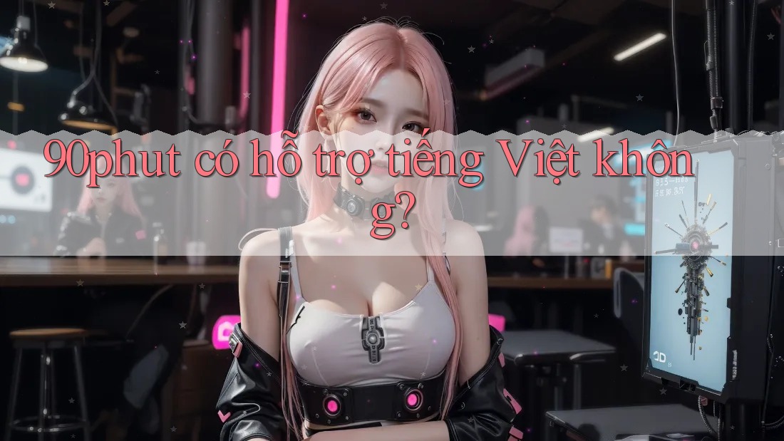 90phut có hỗ trợ tiếng Việt không?