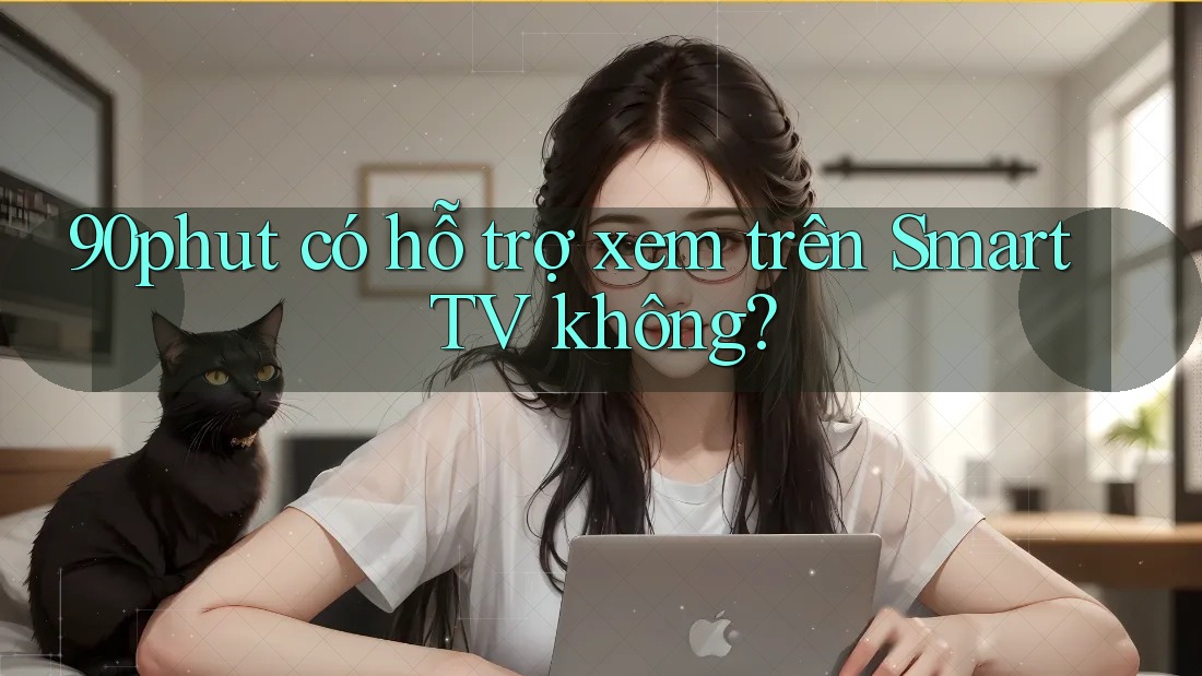 90phut có hỗ trợ xem trên Smart TV không? 90phut có hỗ trợ xem trên Smart TV không?