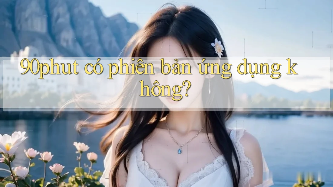 90phut có phiên bản ứng dụng không?