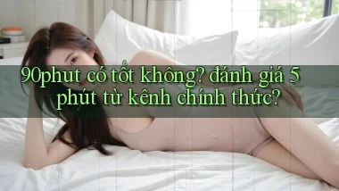 90phut có tốt không đánh giá 5 phút từ kênh chính thức