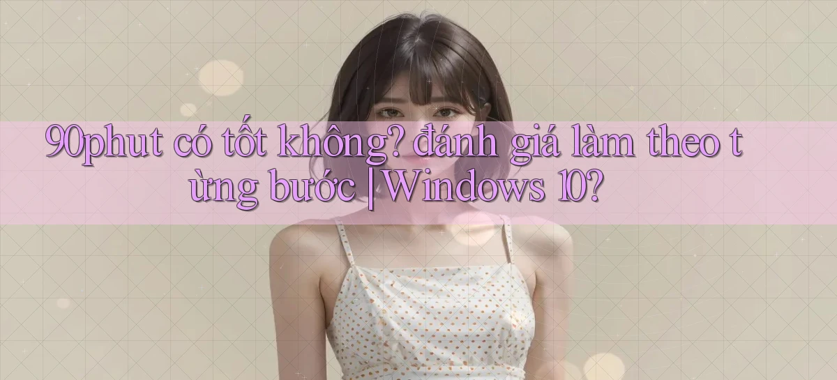 90phut có tốt không đánh giá làm theo từng bước Windows 10