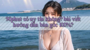 90phut có uy tín không bài viết hướng dẫn bản gốc 100%