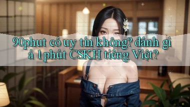 90phut có uy tín không đánh giá 1 phút CSKH tiếng Việt