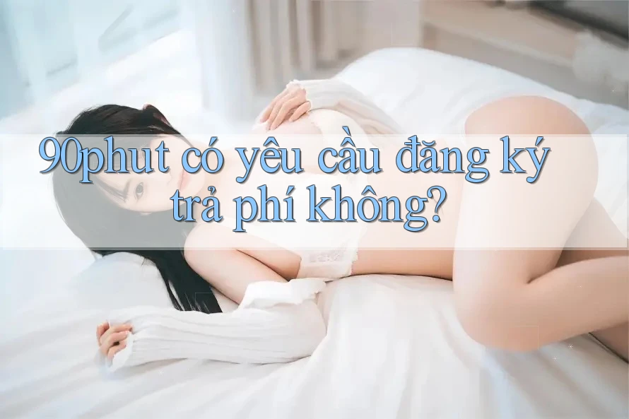 90phut có yêu cầu đăng ký trả phí không?