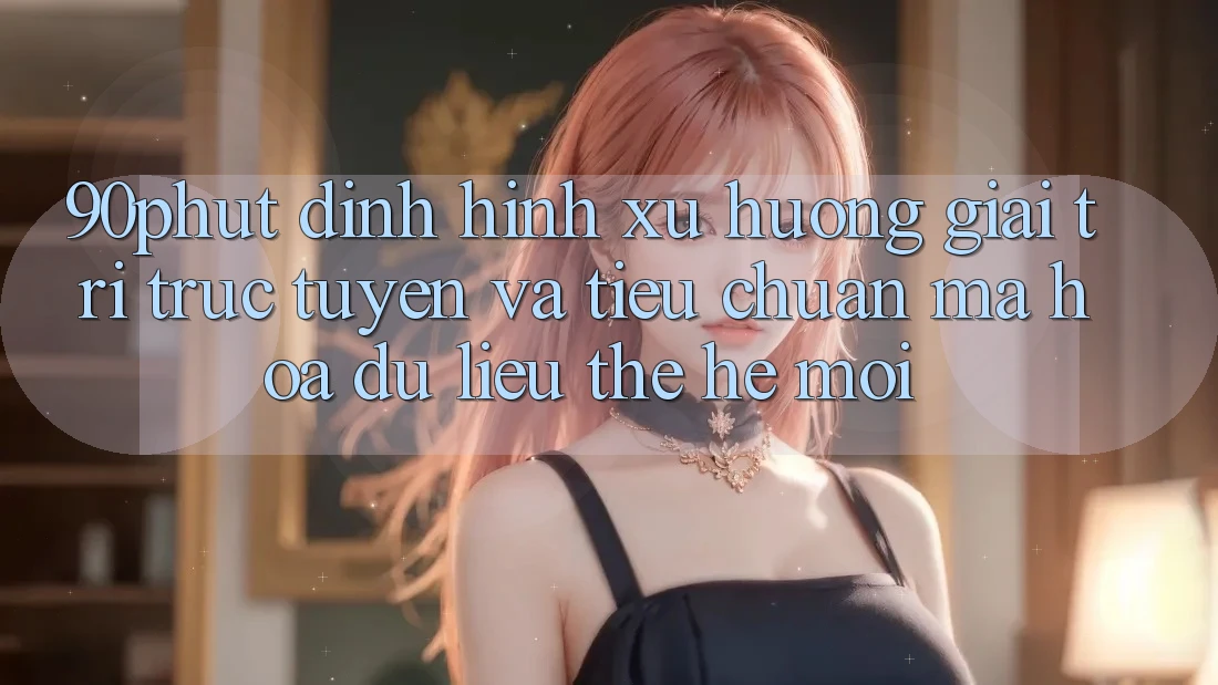 90phut - Định Hình Xu Hướng Giải Trí Trực Tuyến Và Tiêu Chuẩn Mã hóa dữ liệu Thế Hệ Mới