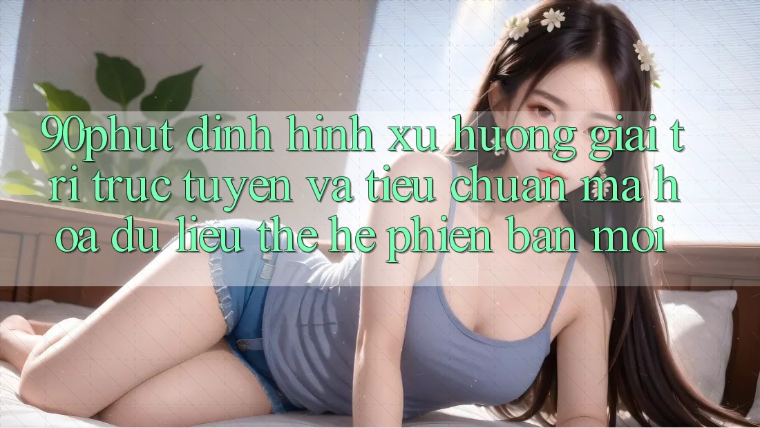 90phut - Định Hình Xu Hướng Giải Trí Trực Tuyến Và Tiêu Chuẩn Mã hóa dữ liệu Thế Hệ Phiên bản mới