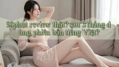 90phut review thật sau 3 tháng dùng, phiên bản tiếng Việt