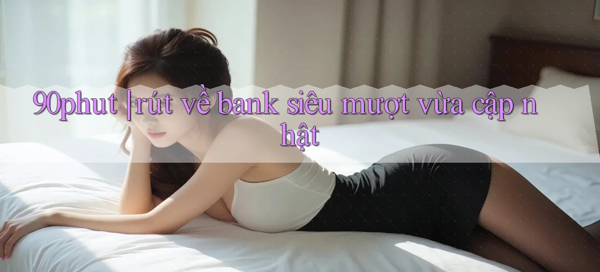 90phut rút về bank siêu mượt vừa cập nhật