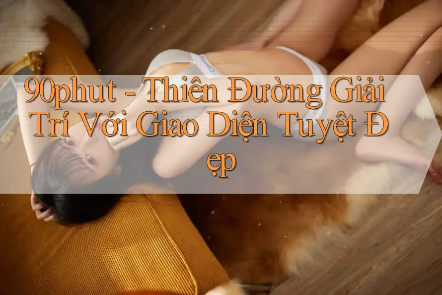 90phut - Thiên Đường Giải Trí Với Giao Diện Tuyệt Đẹp