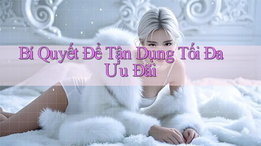 Bí Quyết Để Tận Dụng Tối Đa Ưu Đãi