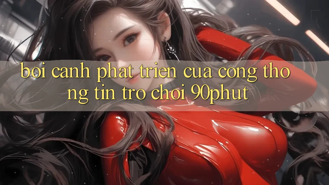 Bối Cảnh Phát Triển Của Cổng thông tin Trò chơi 90phut
