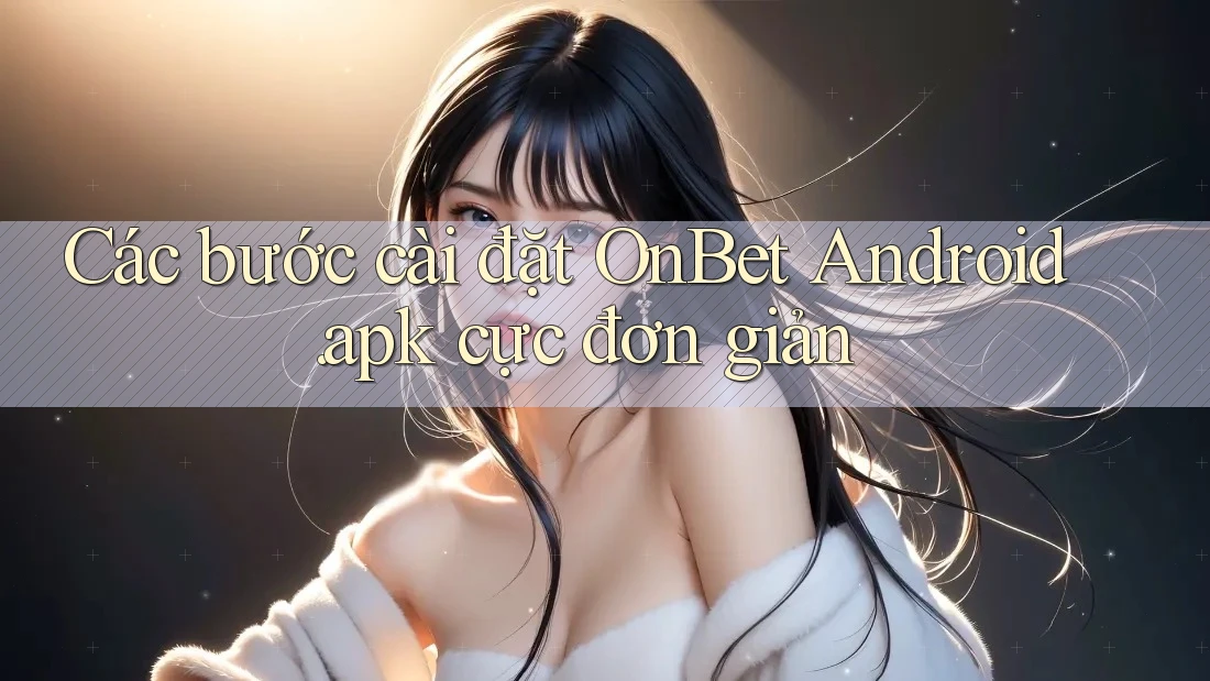 Các bước cài đặt OnBet Android. apk cực đơn giản