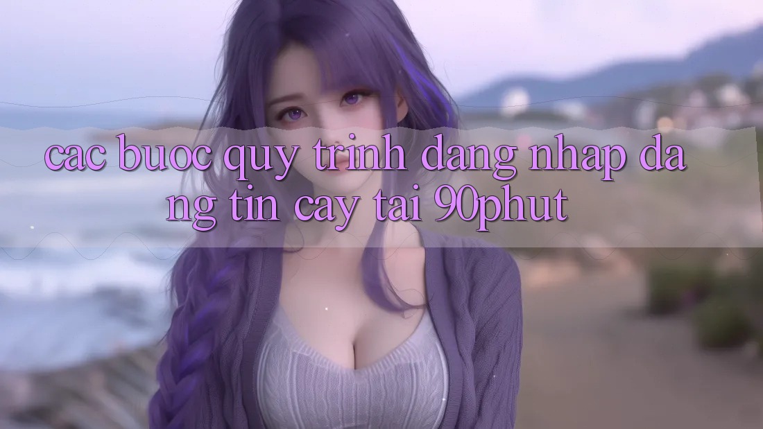 Các bước Quy Trình Đăng Nhập Đáng tin cậy Tại 90phut