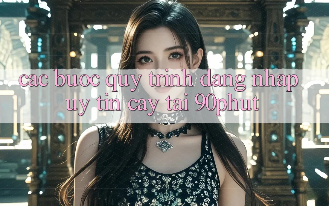 Các bước Quy Trình Đăng Nhập Uy tín cậy Tại 90phut