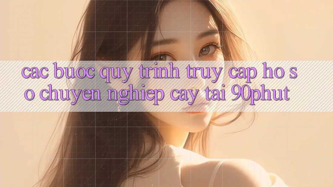 Các bước Quy Trình Truy cập hồ sơ Chuyên nghiệp cậy Tại 90phut