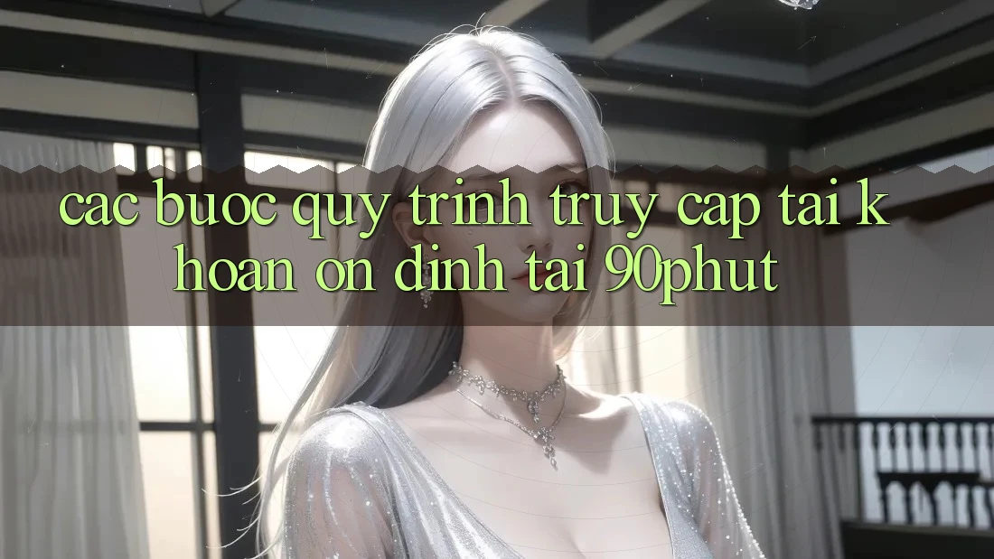 Các bước Quy Trình Truy cập tài khoản Ổn định Tại 90phut