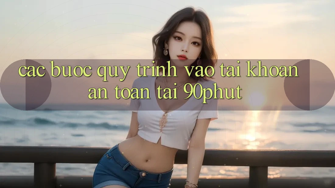 Các bước Quy Trình Vào tài khoản An Toàn Tại 90phut Các bước Quy Trình Vào tài khoản An Toàn Tại 90phut