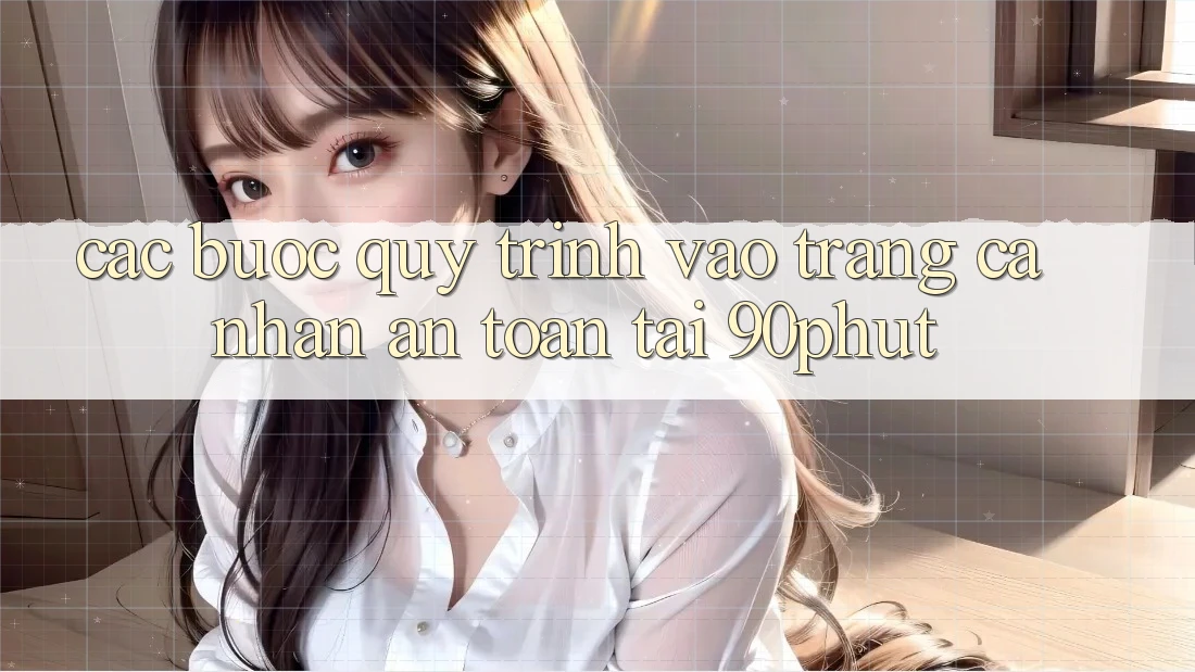 Các bước Quy Trình Vào trang cá nhân An Toàn Tại 90phut