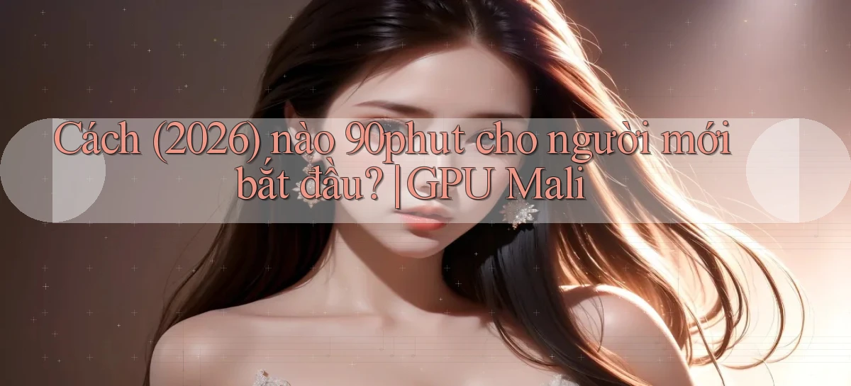 Cách (2026) nào 90phut cho người mới bắt đầu GPU Mali