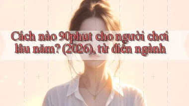 Cách nào 90phut cho người chơi lâu năm (2026), từ điển ngành