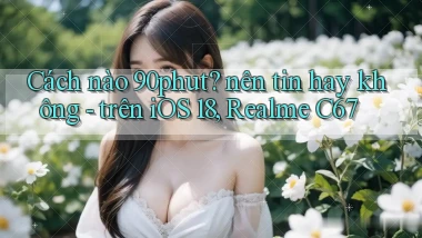 Cách nào 90phut nên tin hay không   trên iOS 18, Realme C67