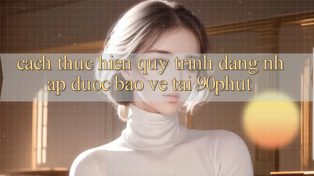 Cách thực hiện Quy Trình Đăng Nhập Được bảo vệ Tại 90phut