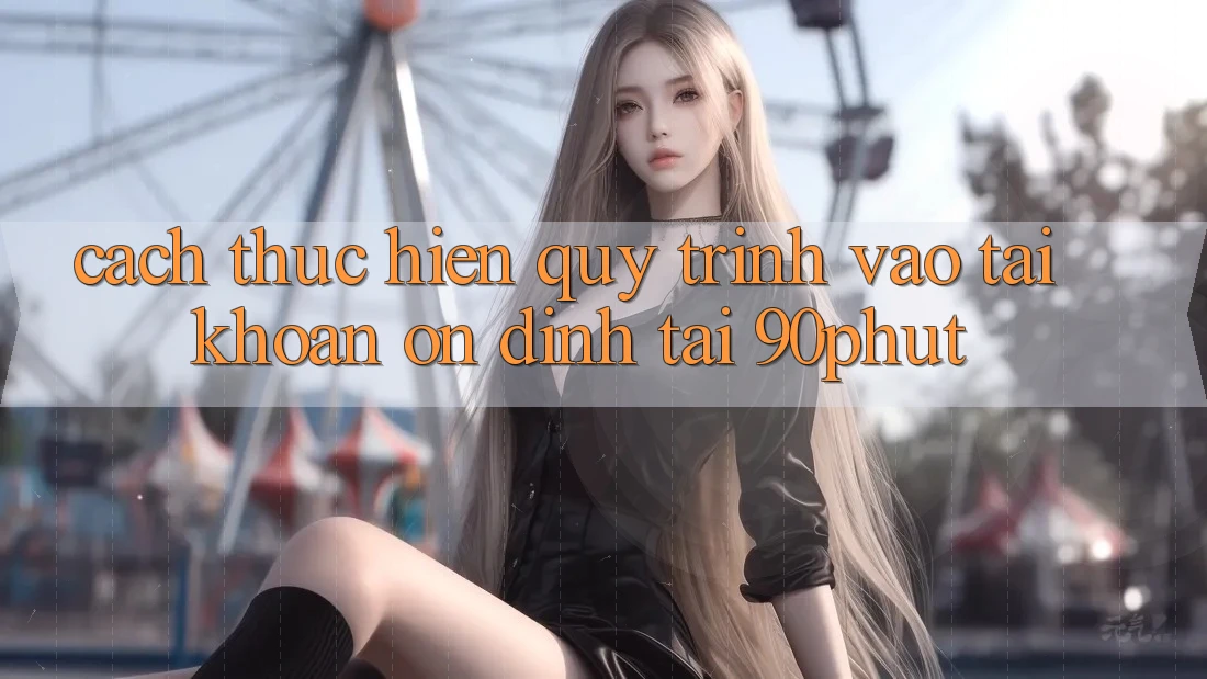 Cách thực hiện Quy Trình Vào tài khoản Ổn định Tại 90phut Cách thực hiện Quy Trình Vào tài khoản Ổn định Tại 90phut