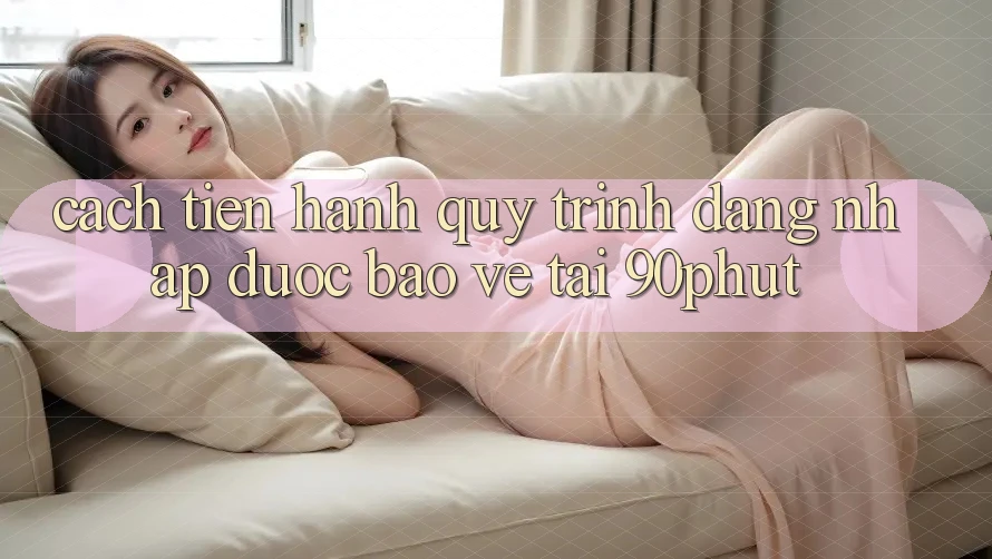Cách tiến hành Quy Trình Đăng Nhập Được bảo vệ Tại 90phut Cách tiến hành Quy Trình Đăng Nhập Được bảo vệ Tại 90phut