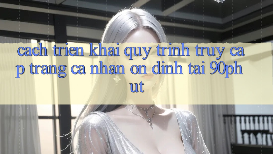 Cách triển khai Quy Trình Truy cập trang cá nhân Ổn định Tại 90phut