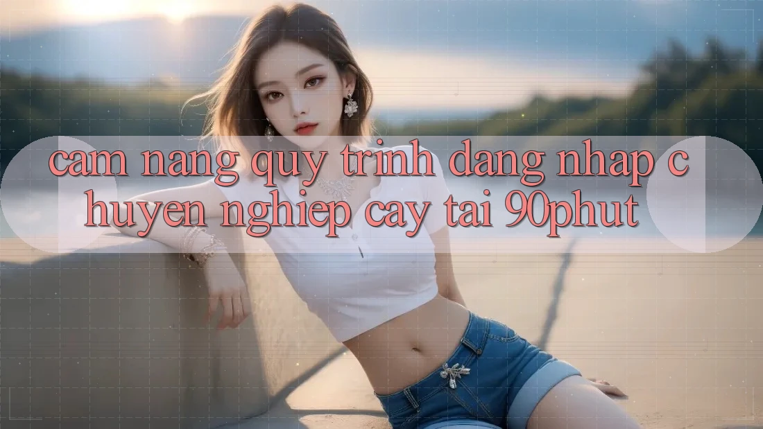 Cẩm nang Quy Trình Đăng Nhập Chuyên nghiệp cậy Tại 90phut