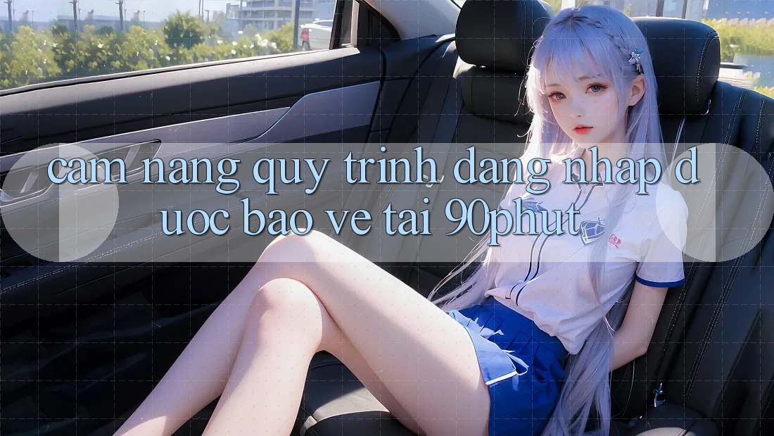 Cẩm nang Quy Trình Đăng Nhập Được bảo vệ Tại 90phut