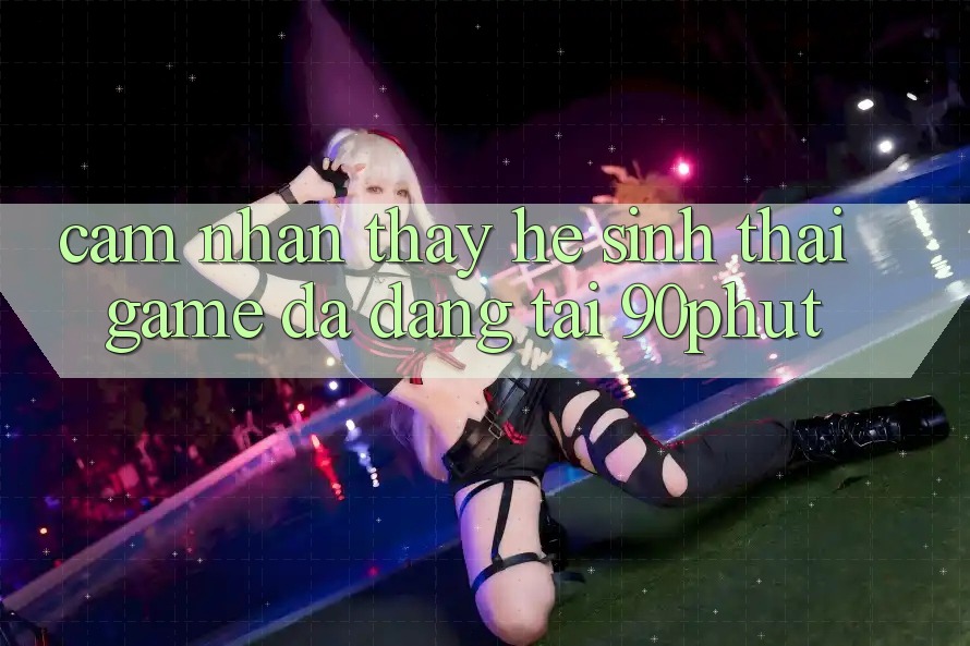 Cảm nhận thấy Hệ Sinh Thái Game Đa Dạng Tại 90phut