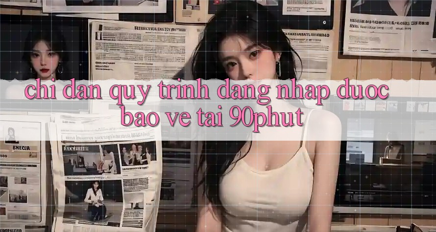 Chỉ dẫn Quy Trình Đăng Nhập Được bảo vệ Tại 90phut