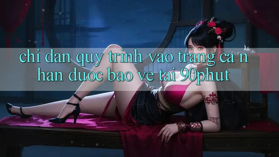 Chỉ dẫn Quy Trình Vào trang cá nhân Được bảo vệ Tại 90phut