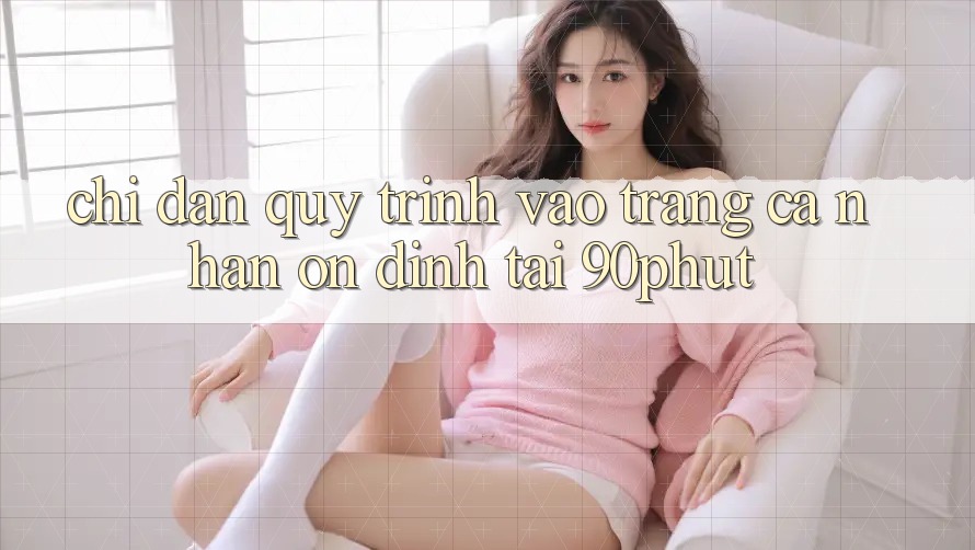 Chỉ dẫn Quy Trình Vào trang cá nhân Ổn định Tại 90phut
