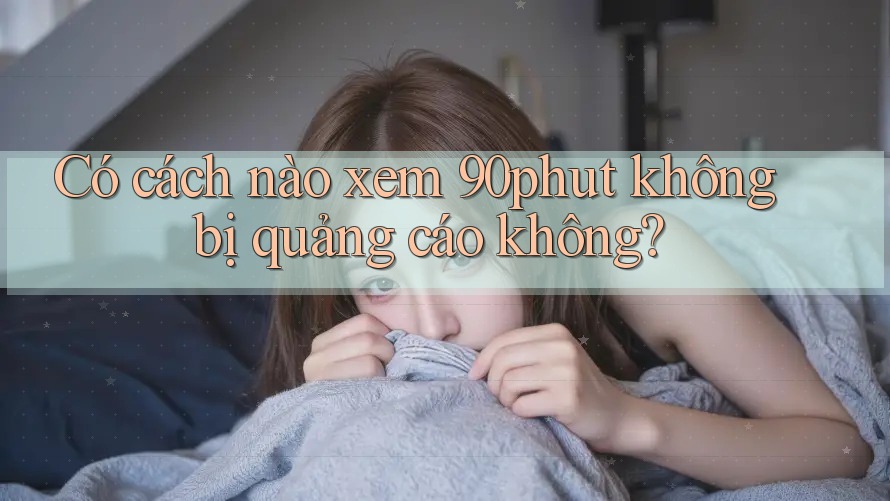 Có cách nào xem 90phut không bị quảng cáo không?