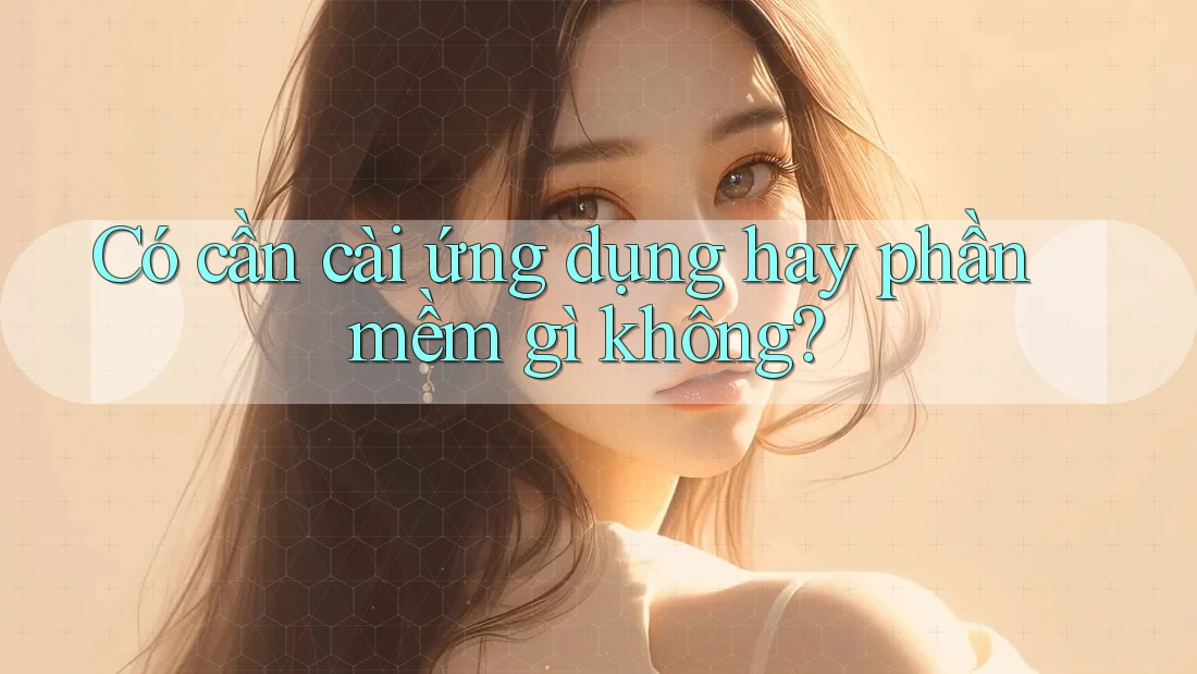 Có cần cài ứng dụng hay phần mềm gì không?