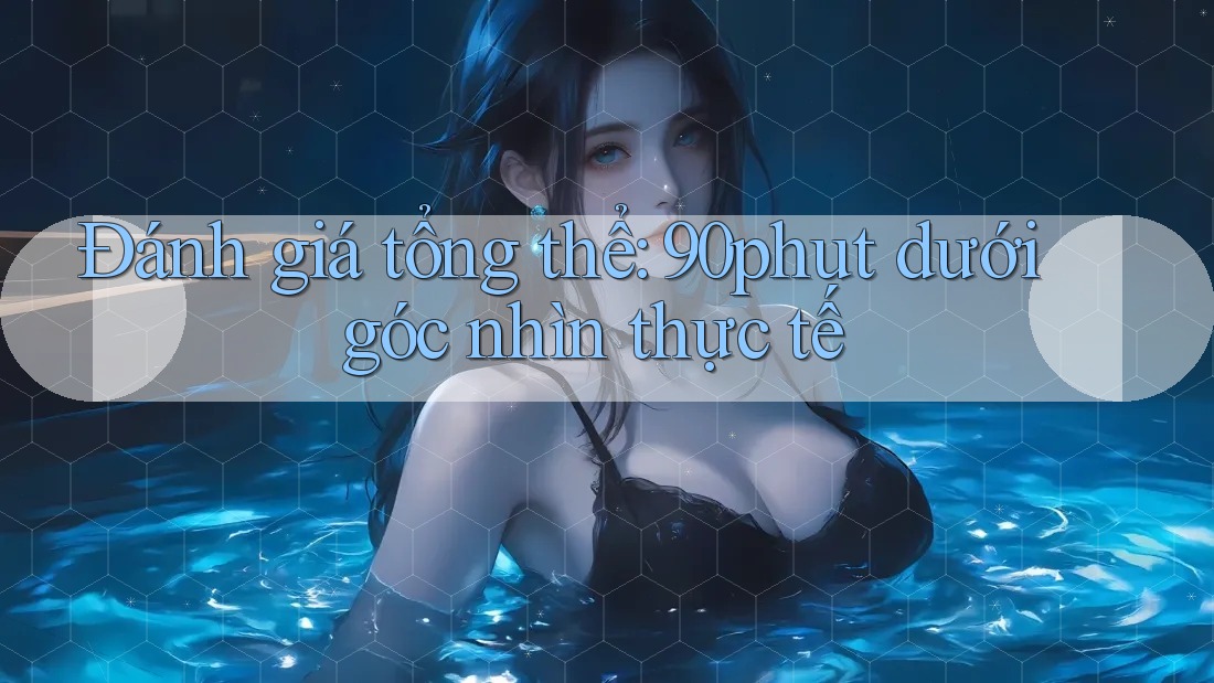 Đánh giá tổng thể: 90phut dưới góc nhìn thực tế